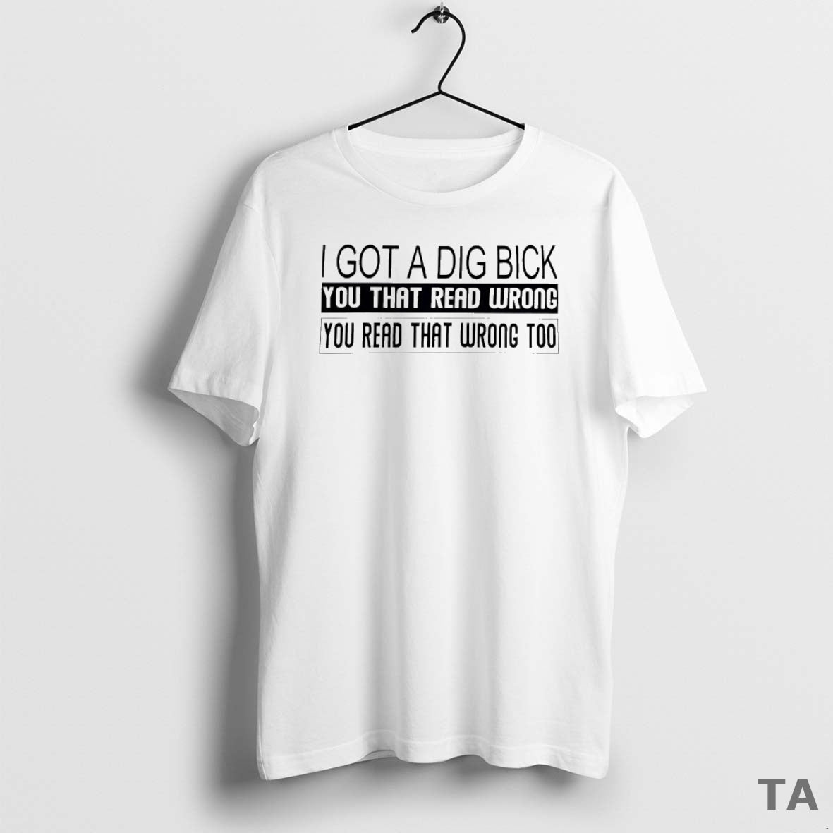 Top I Got A Dig Bick You That Read Wrong You Read That Wrong Too Shirt Hoodie Sweatshirt | PurePodTees.com