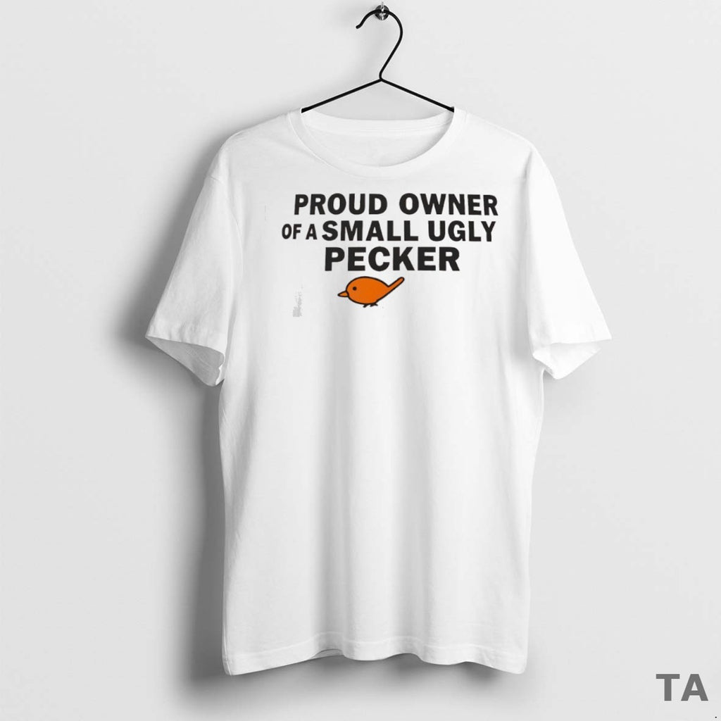 Top Proud Owner Of A Small Ugly Pecker T Shirt Sweater