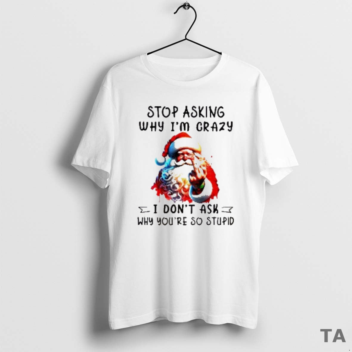 Top Santa Claus Middle Finger Stop Asking Why Im Crazy I Dont Ask Why Youre Shirt Hoodie Sweatshirt | PurePodTees.com