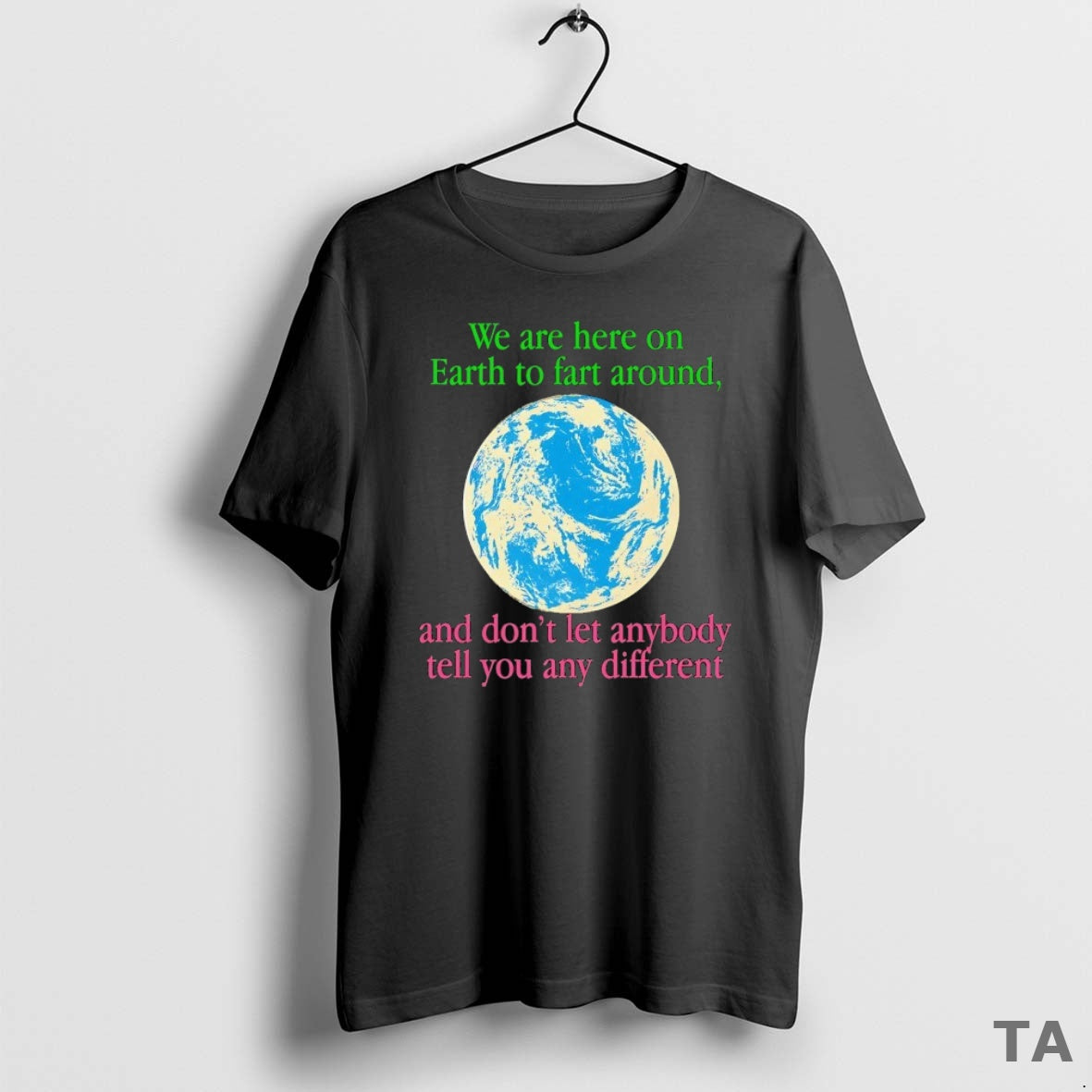 Top We Are Here On Earth To Fart Around And Dont Let Anyone Tell You Shirt Hoodie Sweatshirt | PurePodTees.com