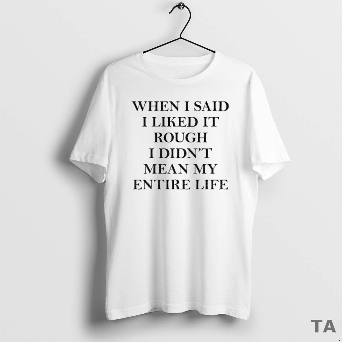 Top When I Said I Liked It Rough I Didnt Mean My Entire Life Shirt Hoodie Sweatshirt | PurePodTees.com