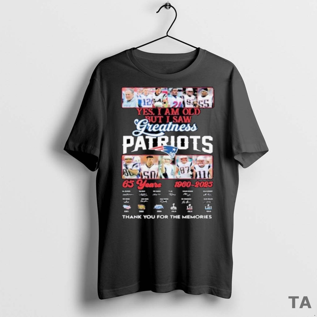 Top Yes I Am Old But I Saw Greatness Patriots 65 Years 1960 2025 Thank