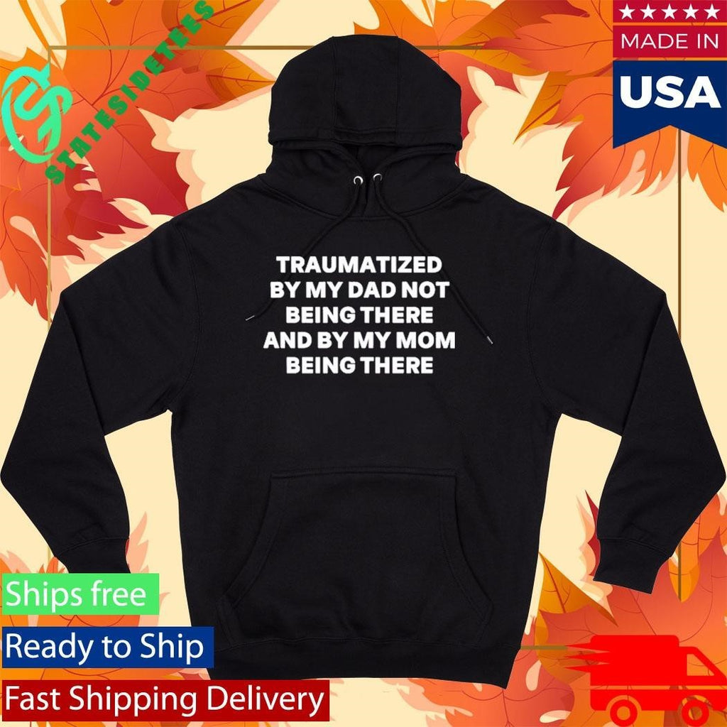 Traumatized By My Dad Not Being There And By My Mom Being There Shirt