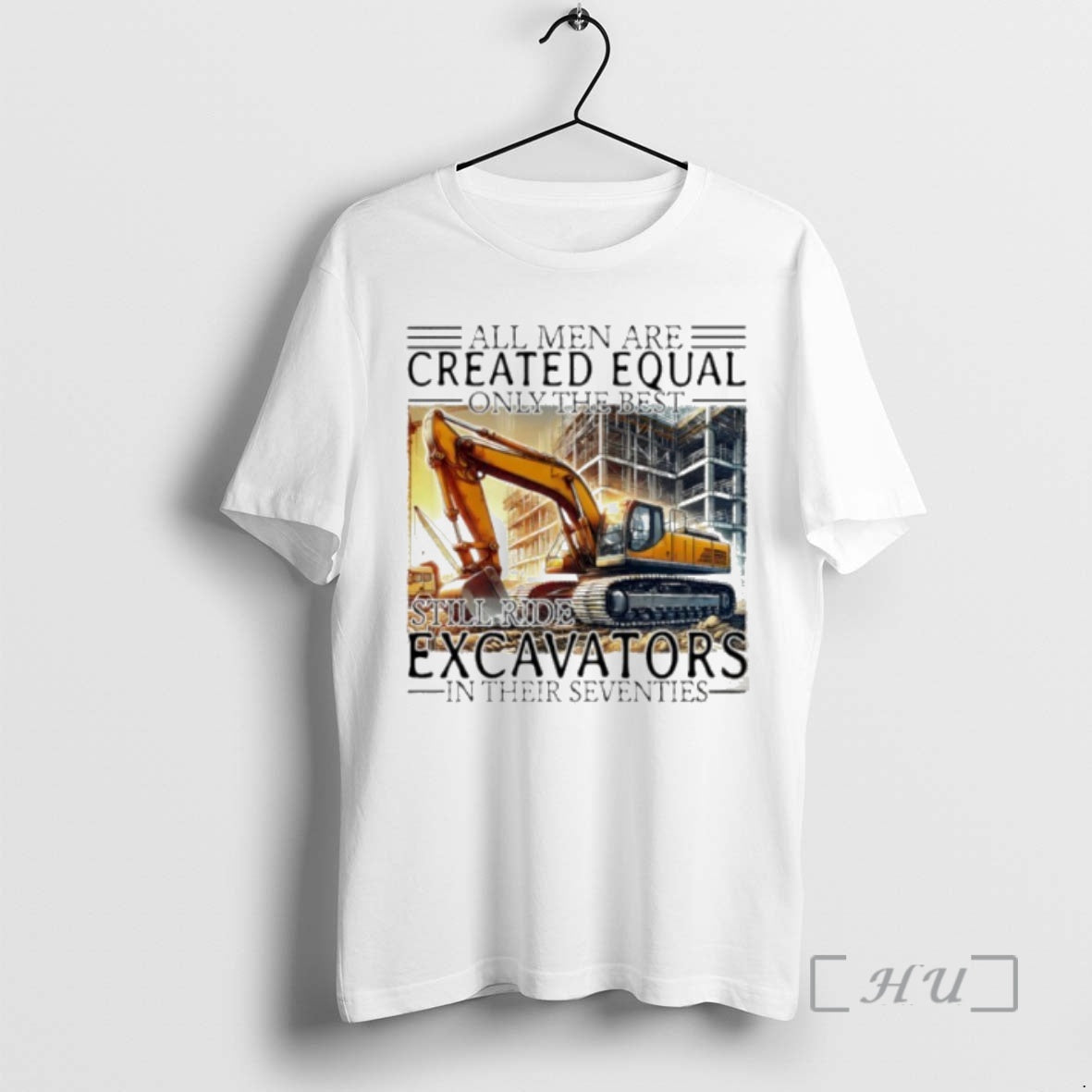 Trending All Men Are Created Equal Only The Best Still Ride Excavators In Their Eighties Shirt Hoodie Sweatshirt