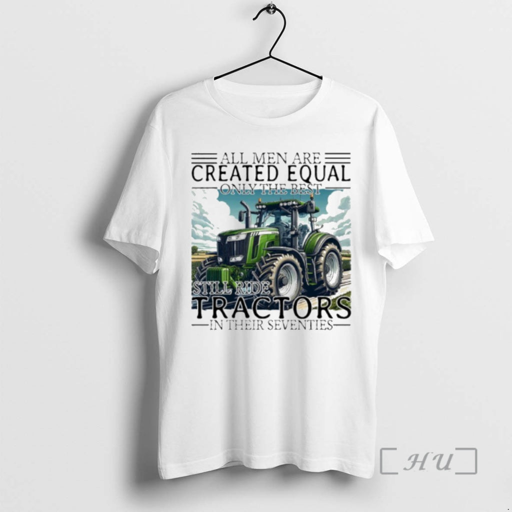 Trending All Men Are Created Equal Only The Best Still Ride Tractors In Their Eighties Shirt Hoodie Sweatshirt