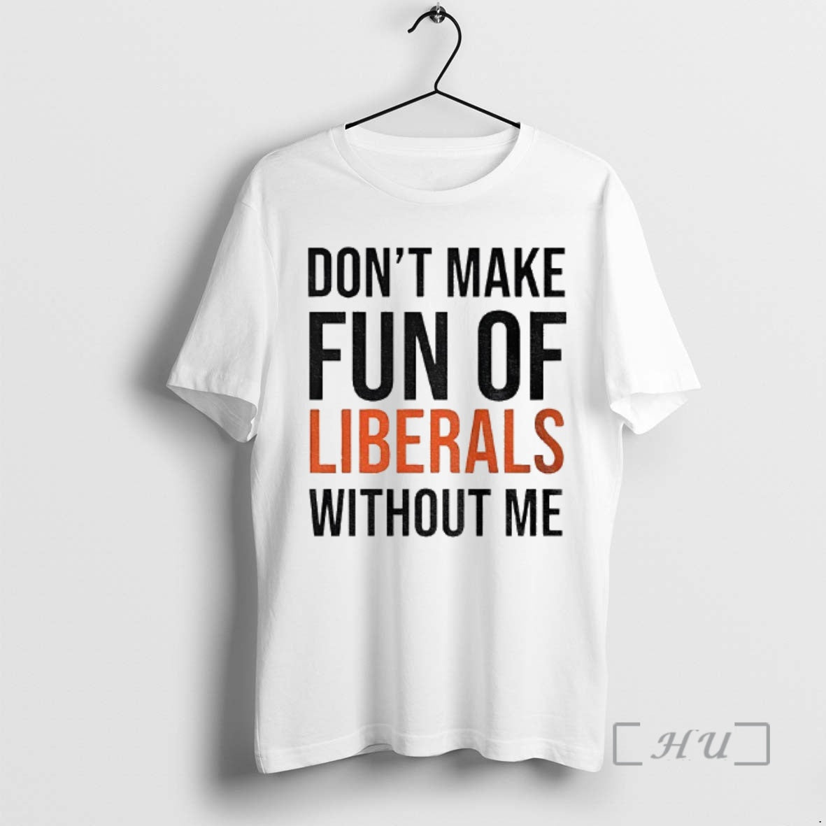 Trending Dont Make Fun Of Liberals Without Me Shirt Hoodie Sweatshirt | PurePodTees.com
