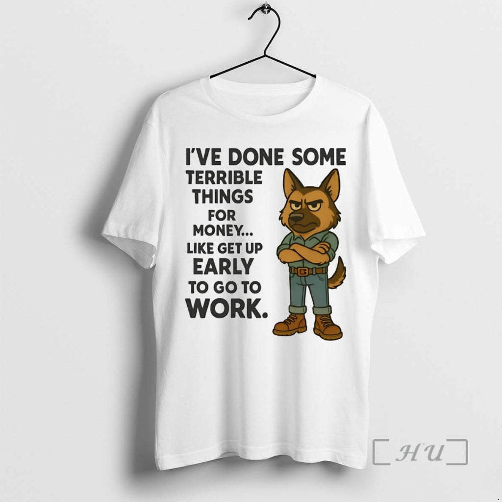 Trending German Shepherd Ive Done Some Terrible Things For Money Early To Work Premium Shirt Hoodie Sweatshirt