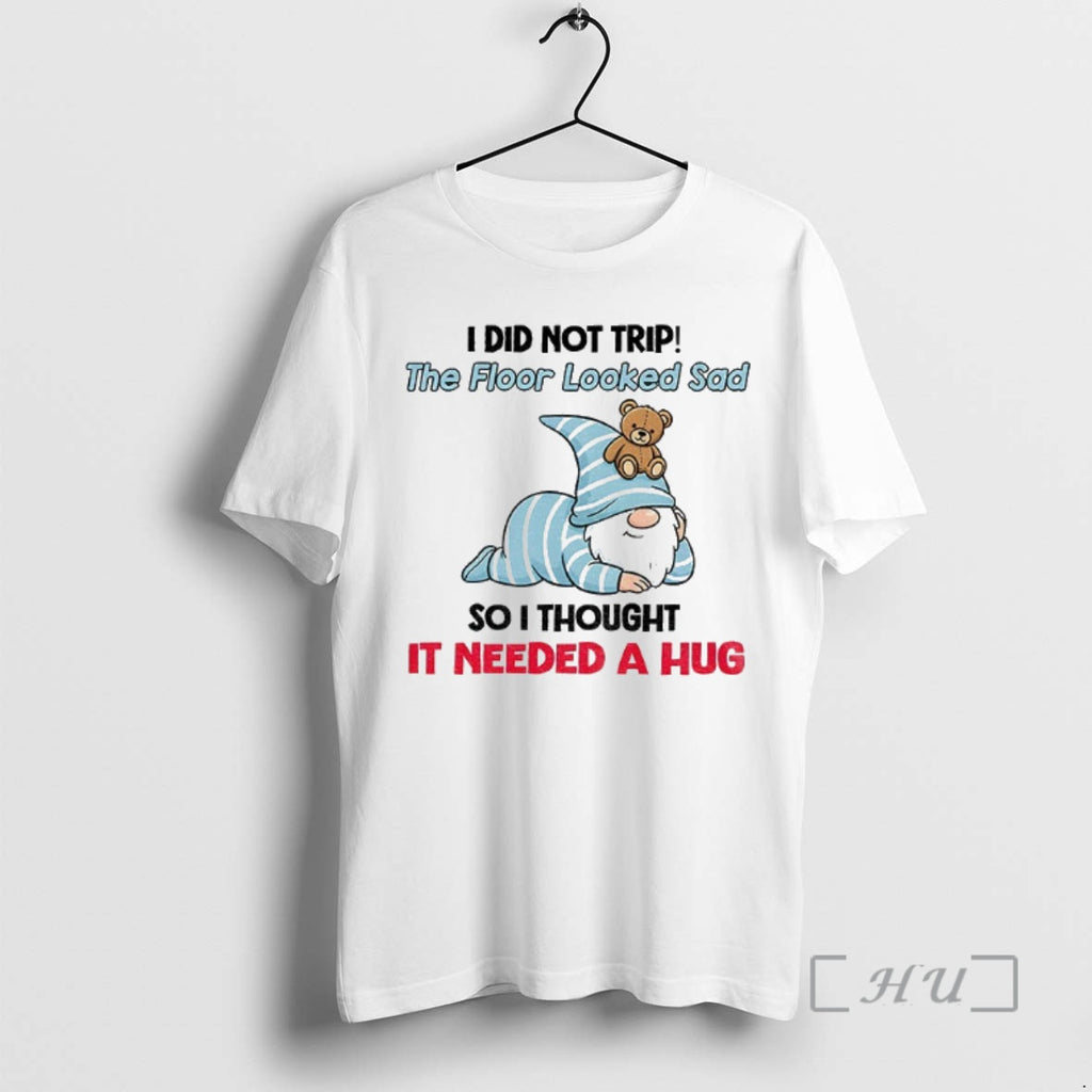 Trending Gnome I Did Not Trip The Floor Looked Sad So I Thought It Needed Shirt Hoodie Sweatshirt | PurePodTees.com