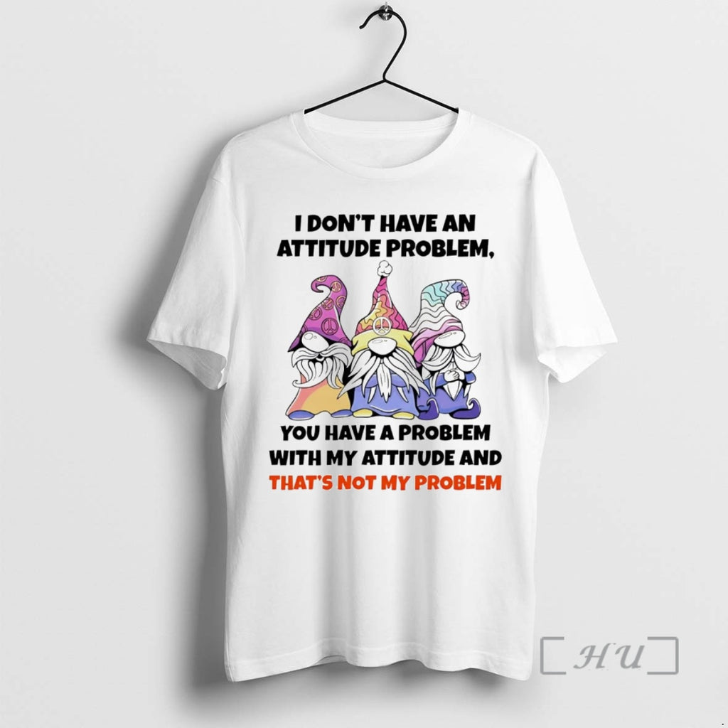 Trending Gnome I Dont Have An Attitude Problem You Have A Problem Shirt Hoodie Sweatshirt | PurePodTees.com