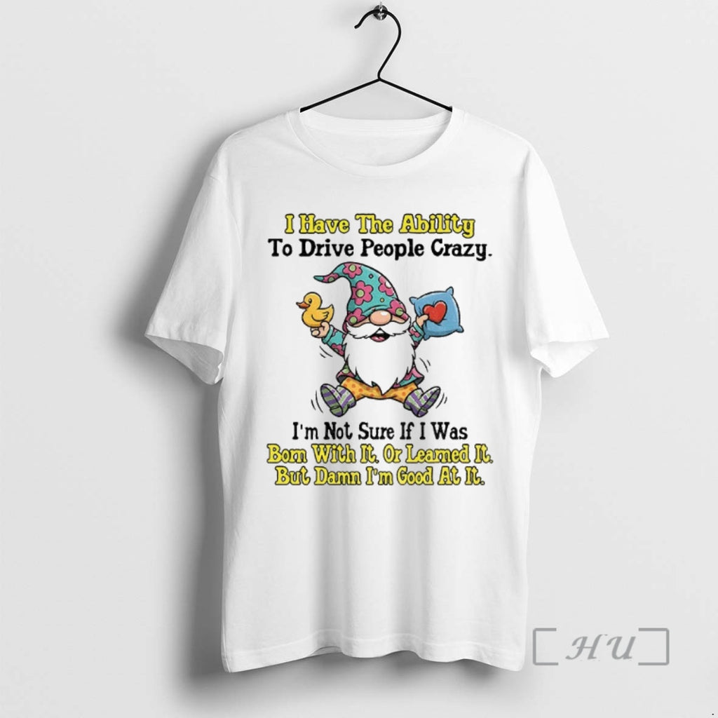 Trending Gnome I Have The Ability To Drive People Crazy Im Not Sure If Shirt Hoodie Sweatshirt | PurePodTees.com
