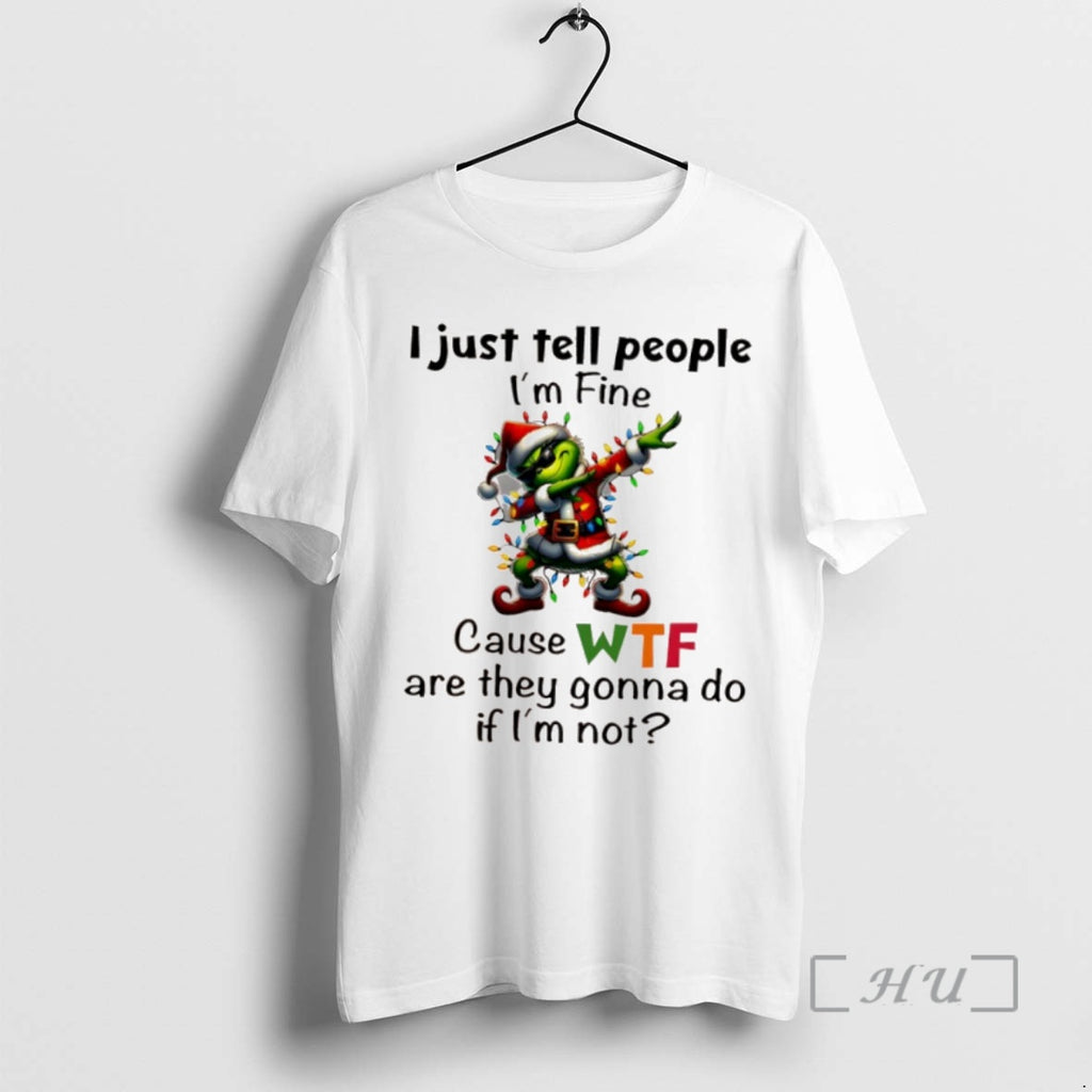 Trending Grinch Christmas I Just Tell People Im Fine Cause Wf Are They Gonna Do Shirt Hoodie Sweatshirt | PurePodTees.com