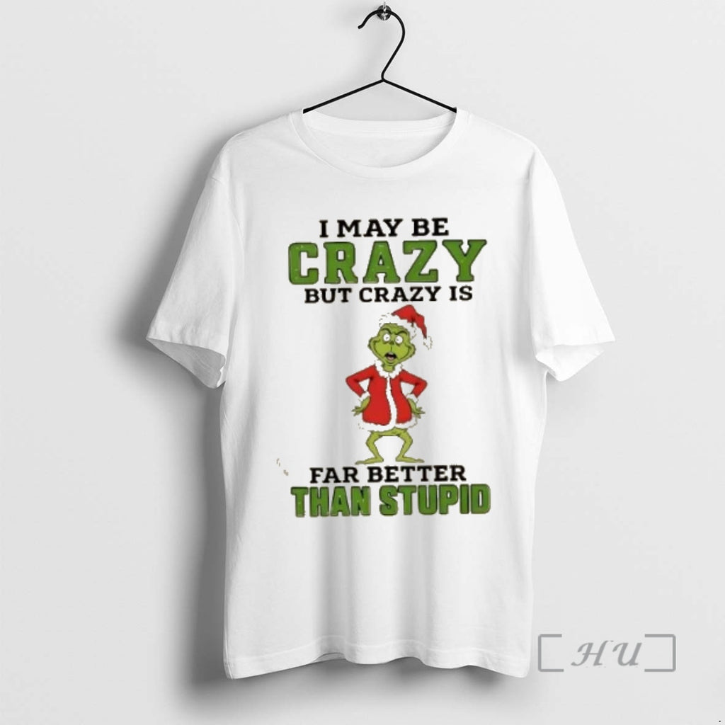 Trending Grinch I May Be Crazy But Crazy Is Far Better Than Stupid Christmas Premium Shirt Hoodie Sweatshirt