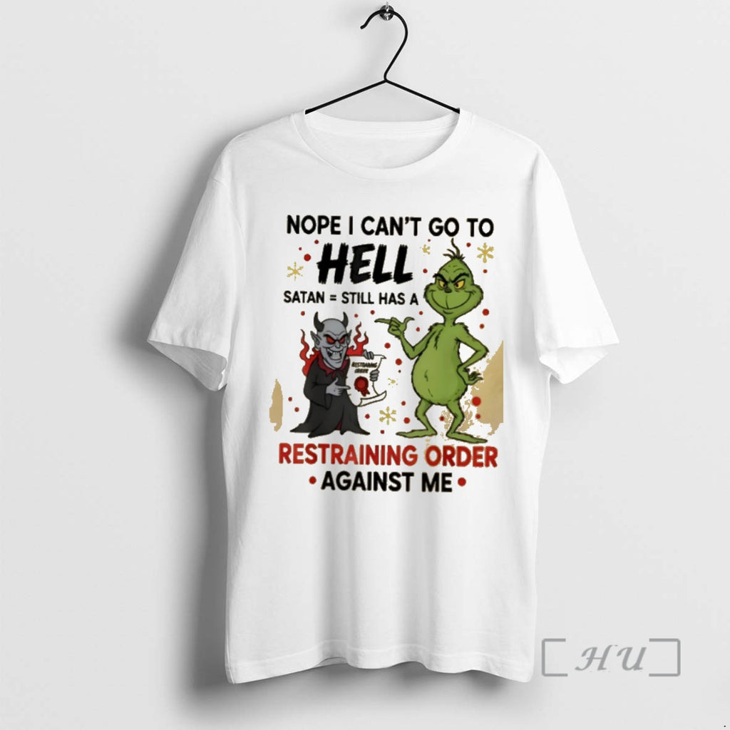 Trending Grinch Nope I Cant Go To Hell Satan Still Has A Restoanng Grege Restraining Shirt Hoodie Sweatshirt