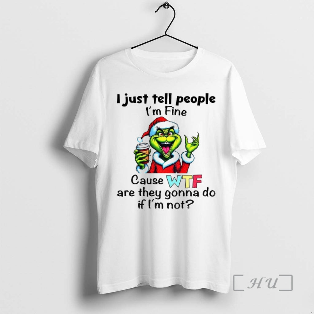 Trending Grinch Santa Hat I Just Tell People Im Fine Cause Wtf Are They Gonna Shirt Hoodie Sweatshirt | PurePodTees.com