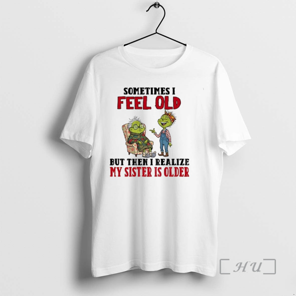 Trending Grinch Sometimes I Feel Old But Then I Realize My Sister Is Older Christmas Shirt Hoodie Sweatshirt