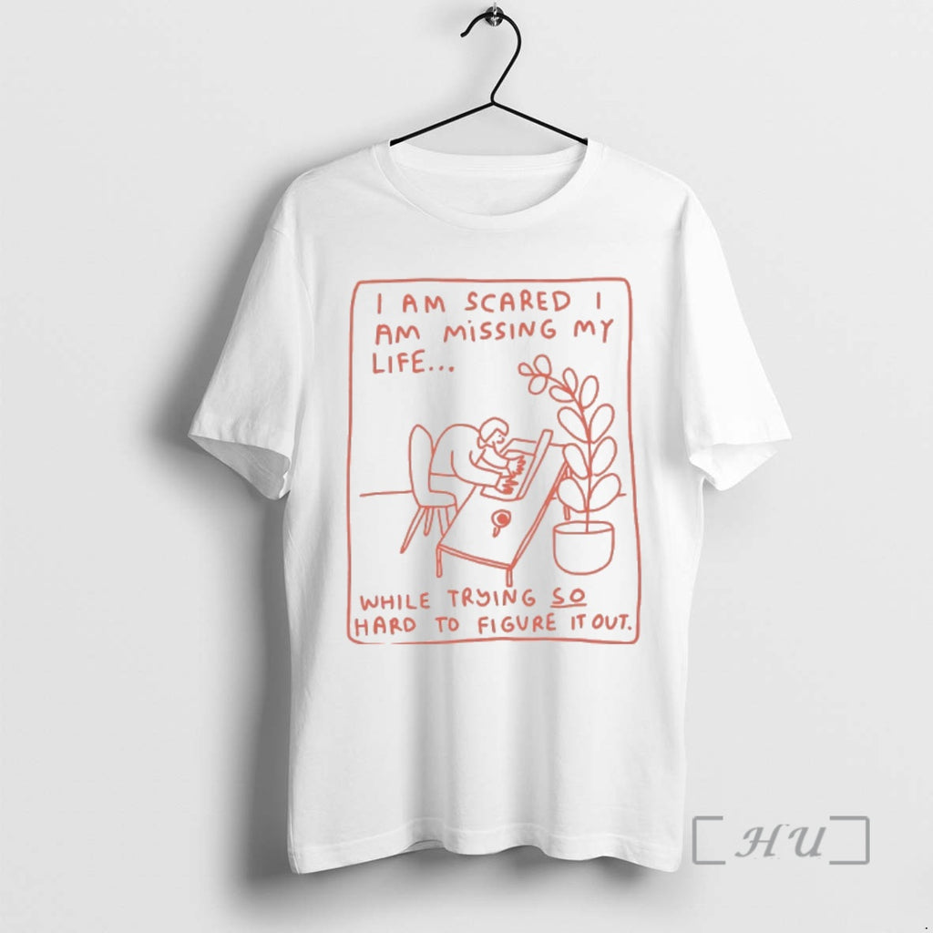 Trending I Am Scared Am Missing My Life While Trying So Hard To Figure It Shirt Hoodie Sweatshirt | PurePodTees.com