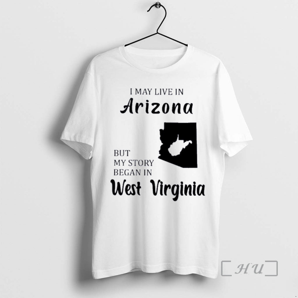 Trending I May Live In Arizona But My Story Began In West Virginia Premium Shirt Hoodie Sweatshirt | PurePodTees.com