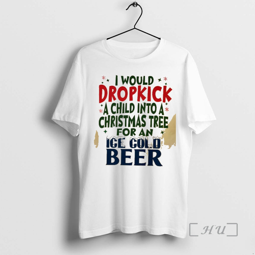 Trending I Would Dropkick A Child Into A Christmas Tree For An Ice Cold Beer Shirt Hoodie Sweatshirt | PurePodTees.com