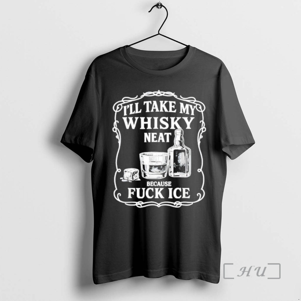 Trending Ill Take My Whisky Neat Because Fuck Ice Shirt Hoodie Sweatshirt | PurePodTees.com