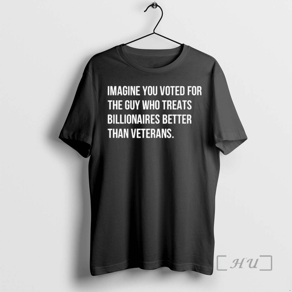Trending Imagine You Voted For The Guy Who Treats Billionaires Better Than Veterans Premium Shirt Hoodie Sweatshirt