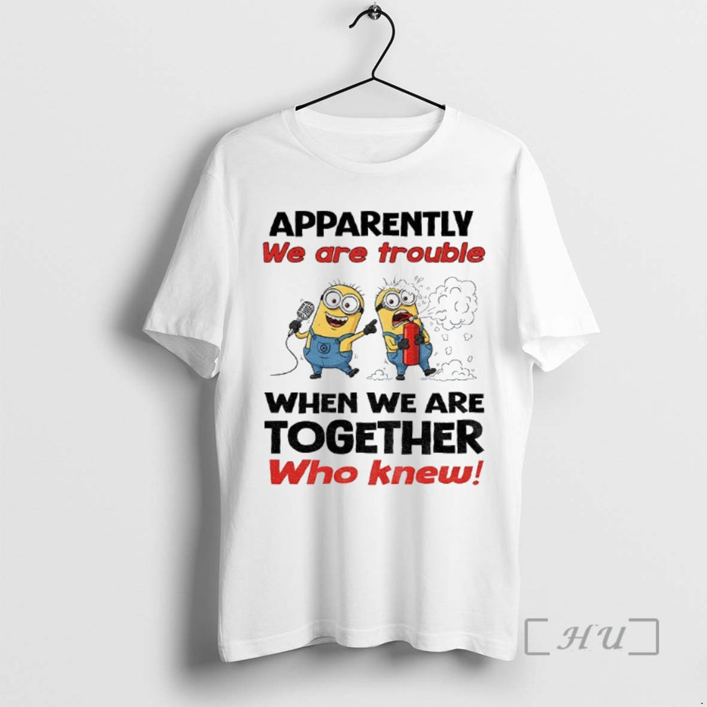Trending Minion Apparently We Are Trouble When We Are Together Who Knew Premium T Shirts Hoodie Sweatshirt | PurePodTees.com
