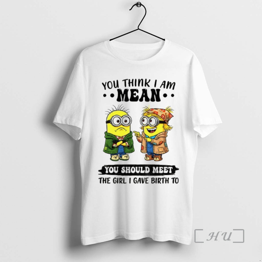 Trending Minion You Think I Am Mean You Should Meet The Girl I Gave Birth Shirt Hoodie Sweatshirt | PurePodTees.com