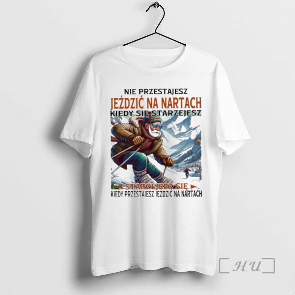 Trending Nie Przestajesz Jezdzic Na Nartach Kiedy Sie Starzejesz Starzejesz Sie Kiedy Przes Jezdzic Na Shirt Hoodie...