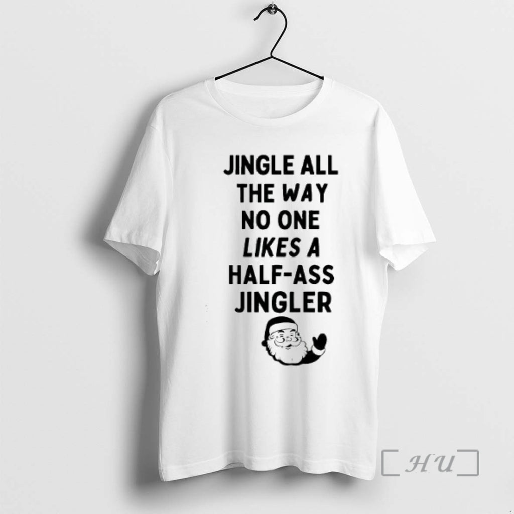 Trending Santa Claus Jingle All The Way No One Likes A Half Ass Jingler Premium Shirt Hoodie Sweatshirt | PurePodTees.com