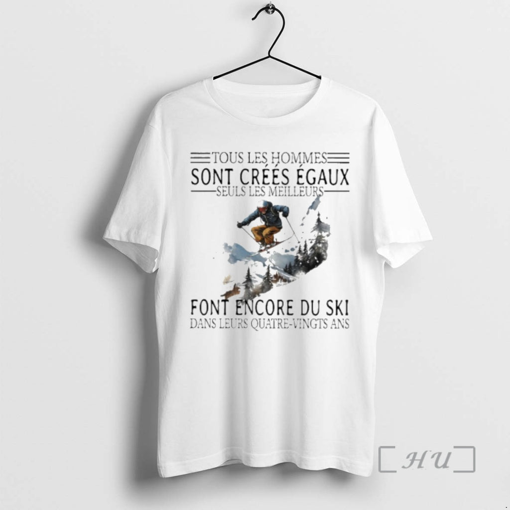 Trending Tous Les Hommes Sont Crees Egaux Seuls Les Meilleurs Font Encore Du Ski Premium Shirt Hoodie Sweatshirt