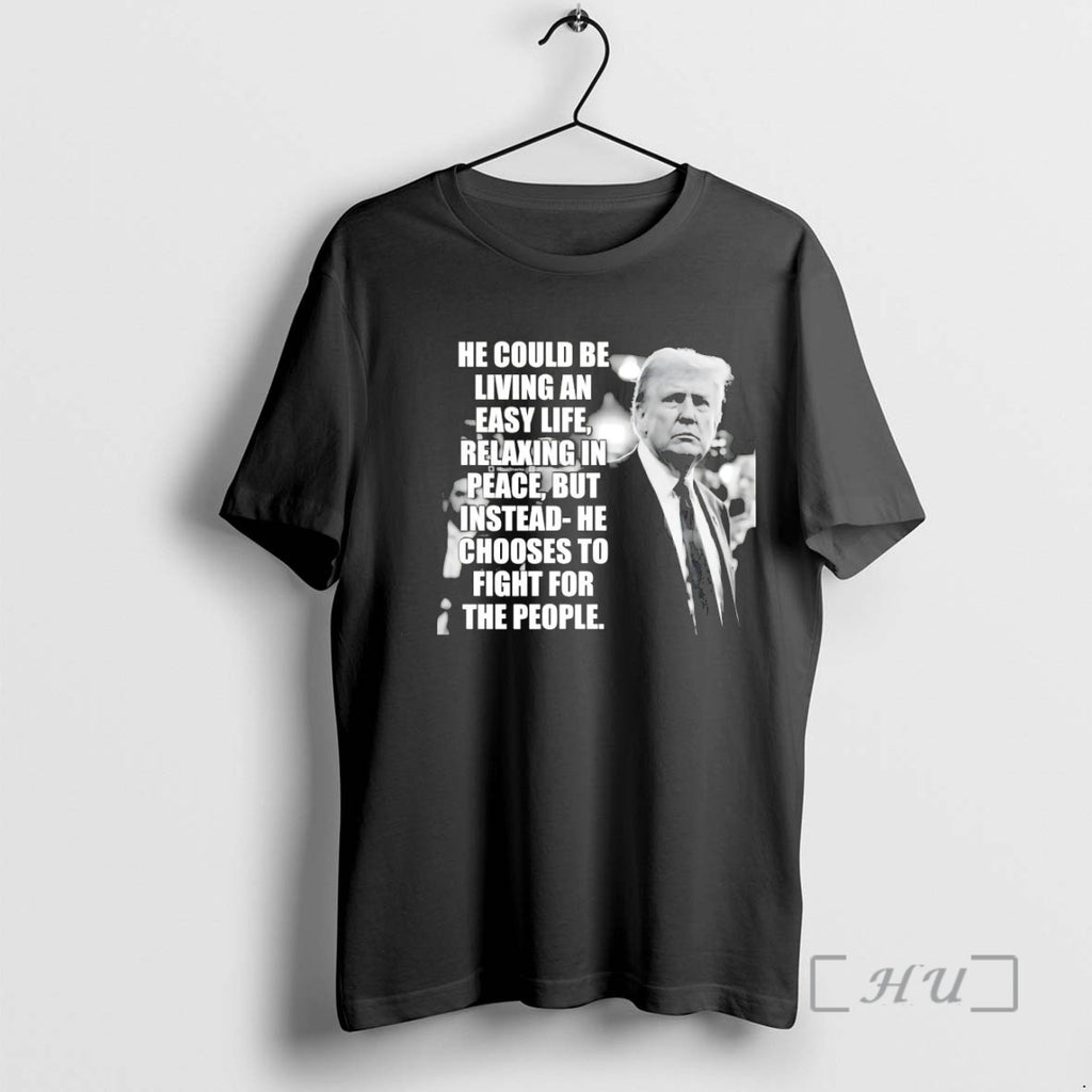 Trending Trump He Could Be Living An Easy Life Shirt Hoodie Sweatshirt | PurePodTees.com