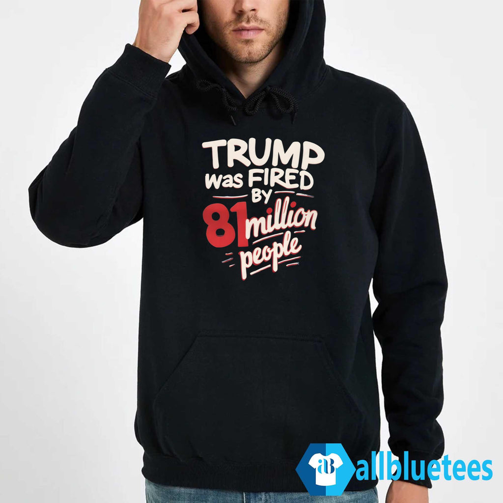 Trump Was Fired By 81 Million People Shirt