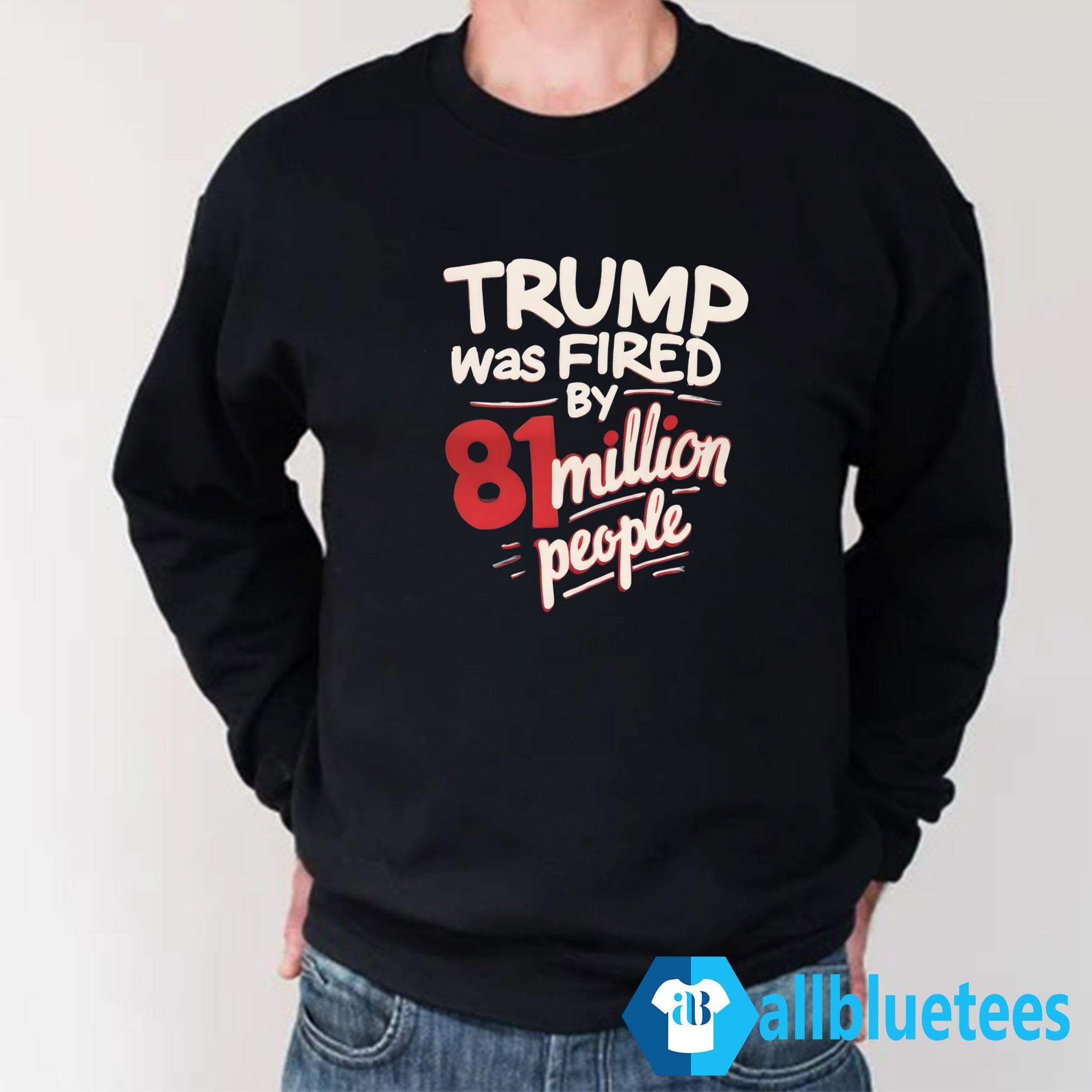 Trump Was Fired By 81 Million People Shirt