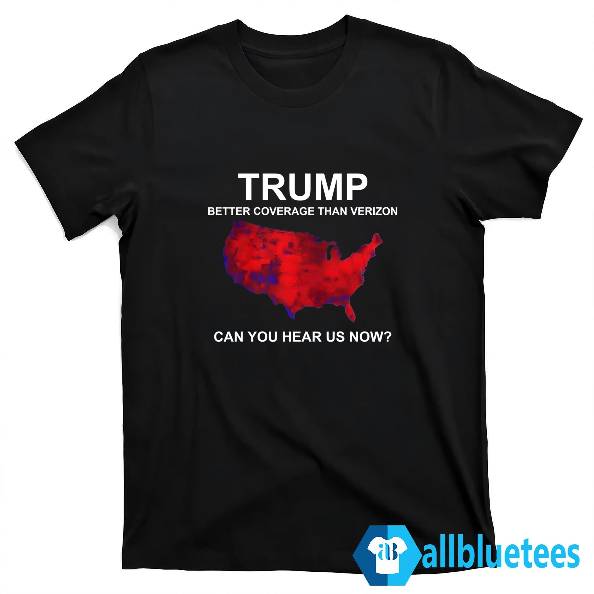 Trump Better Coverage Than Verizon Can You Hear Us Now Shirt