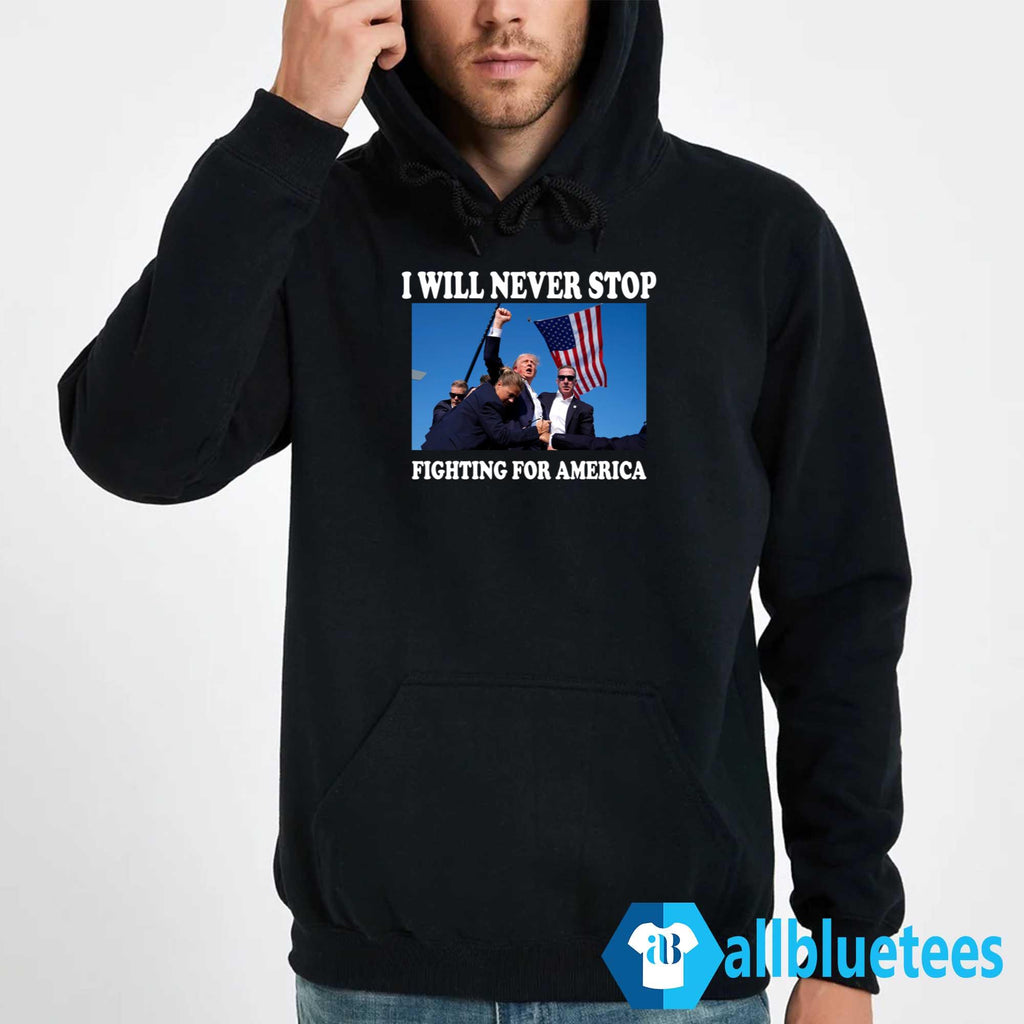 Trump I Will Never Stop Fighting For America Shirt