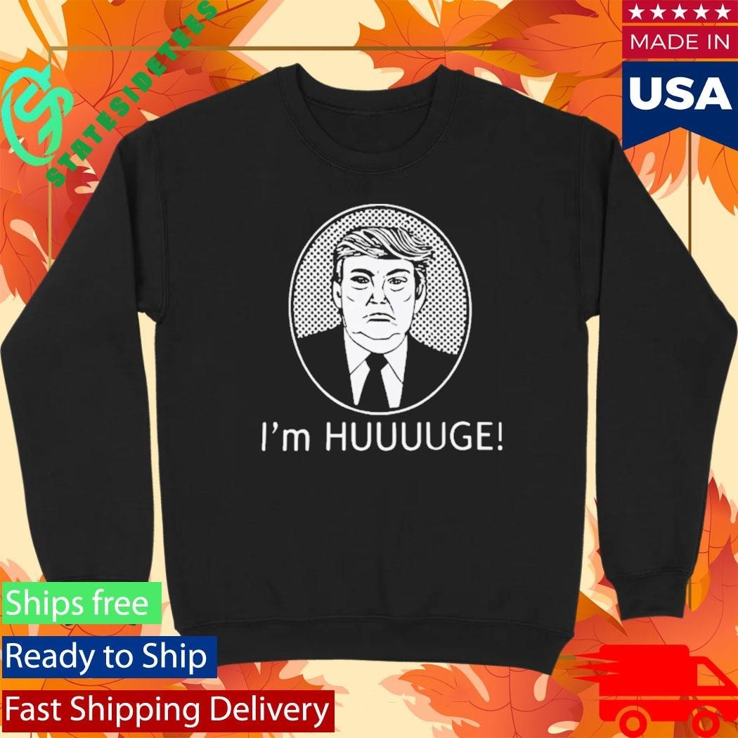 Trump Im Huge Shirt