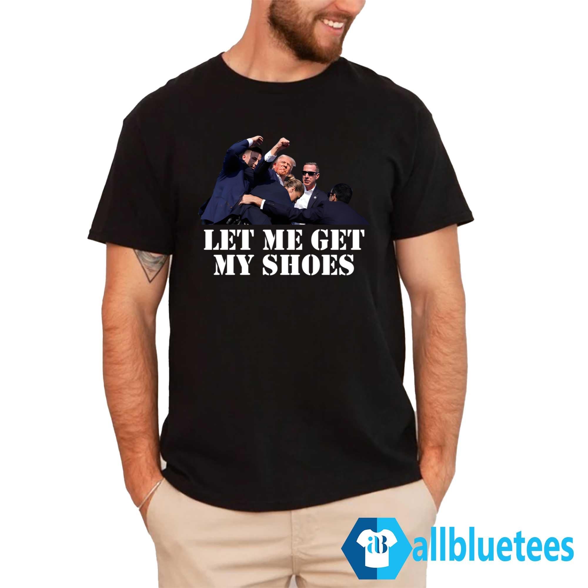Trump Let Me Get My Shoes Shirt