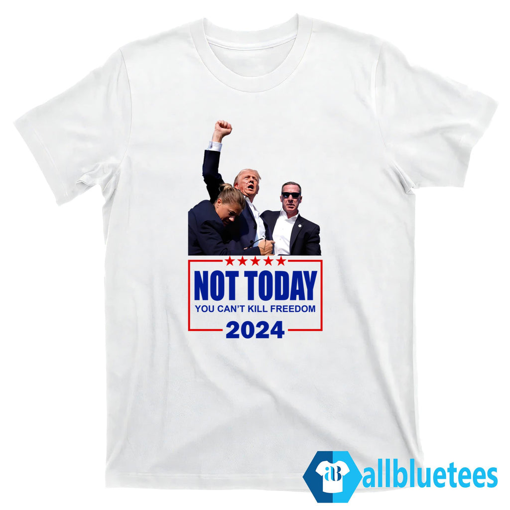Trump Not Today You Can’t Kill Freedom 2024 Shirt