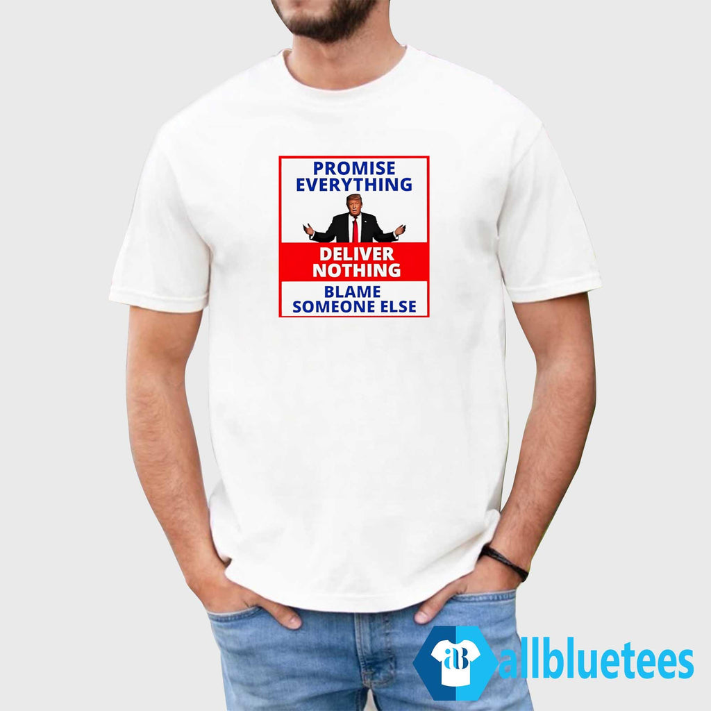Trump Promise Everything Deliver Nothing Blame Someone Else Shirt