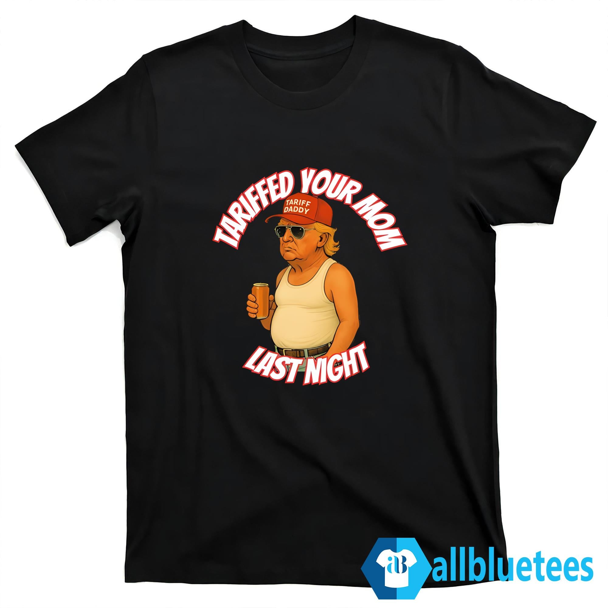 Trump Tariffed Your Mom Last Night Shirt