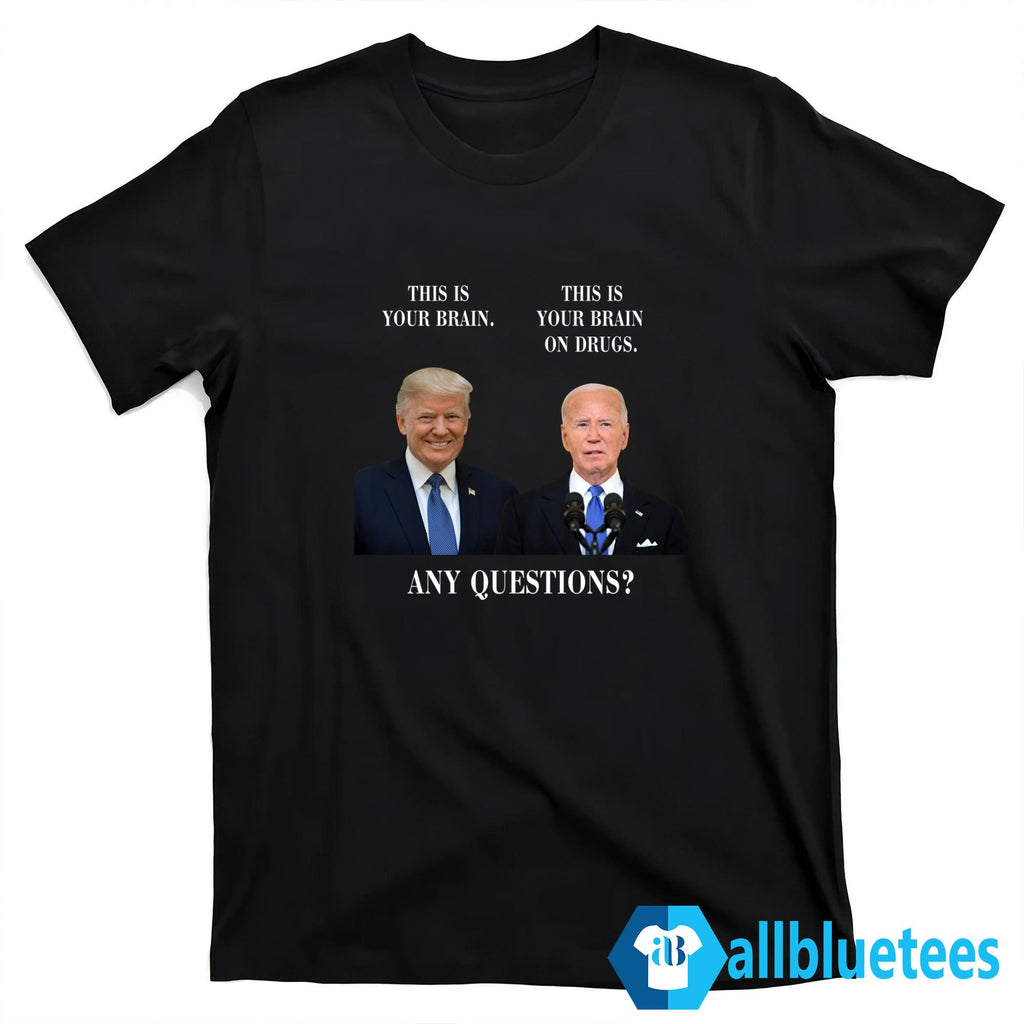 Trump This Is Your Brain Biden This Is Your Brain On Drugs Any Questions Shirt