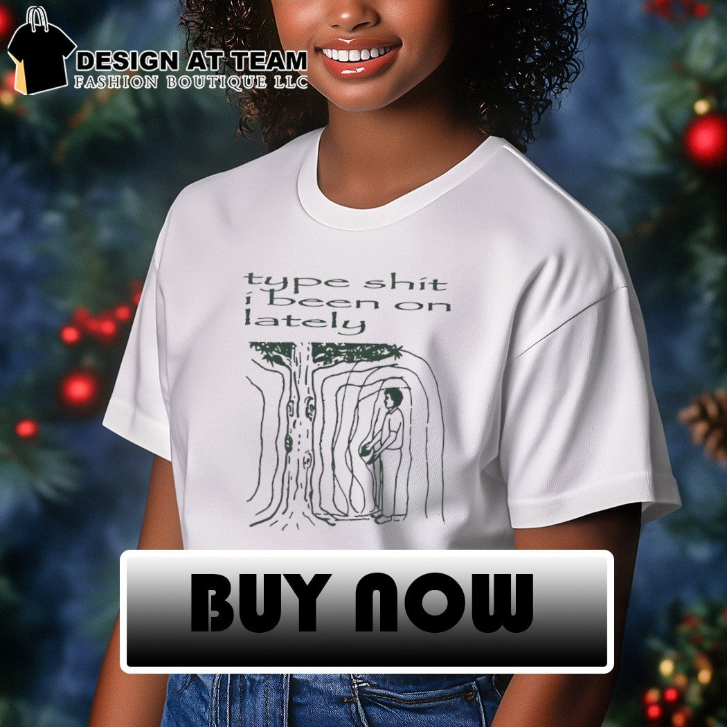 Type shit I been on lately shirt