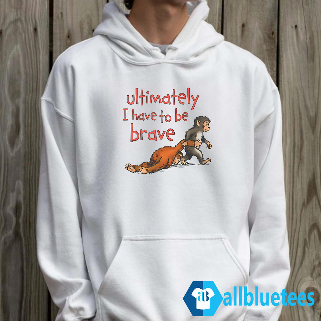 Ultimately I Have To Be Brave Shirt