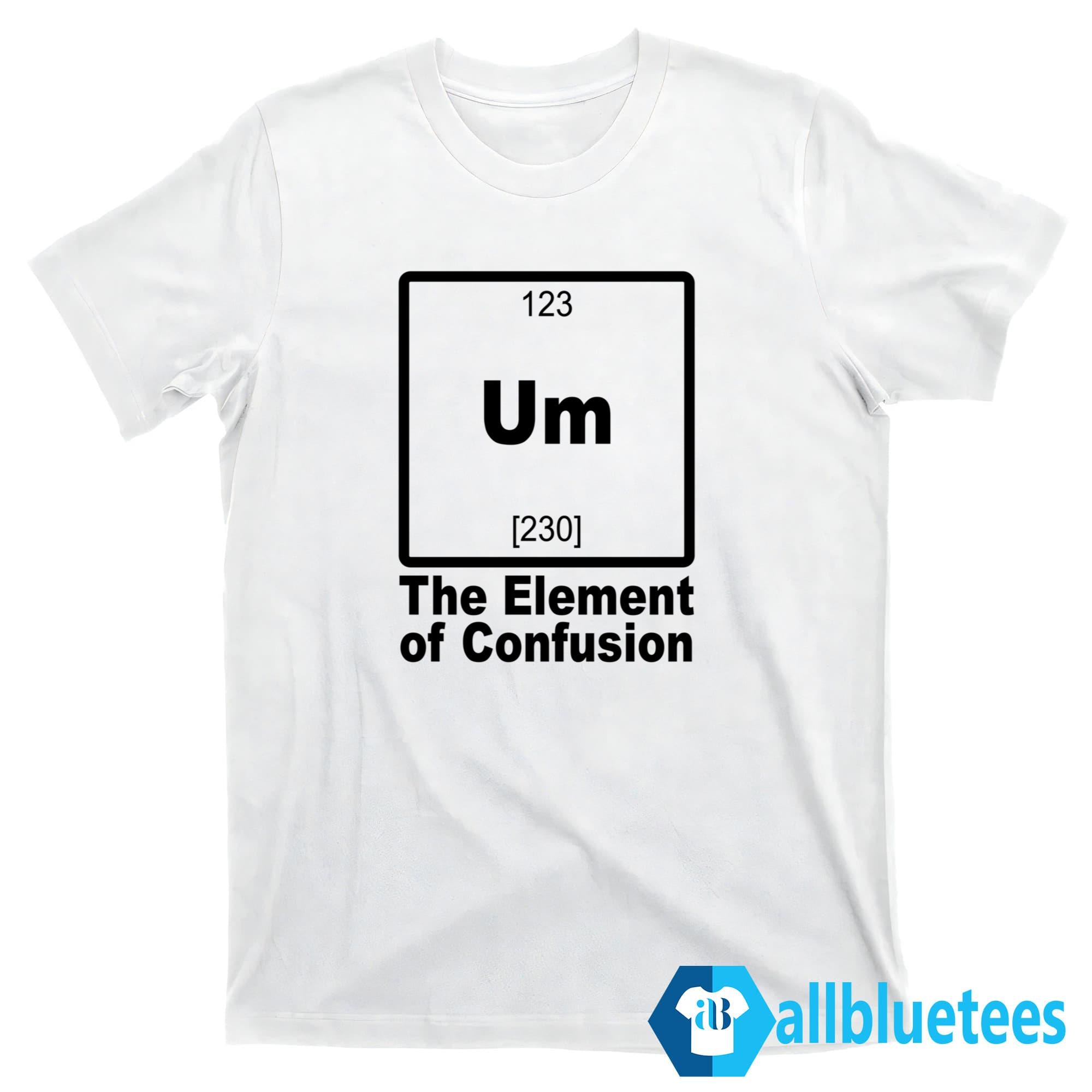 Um The Element Of Confusion Shirt