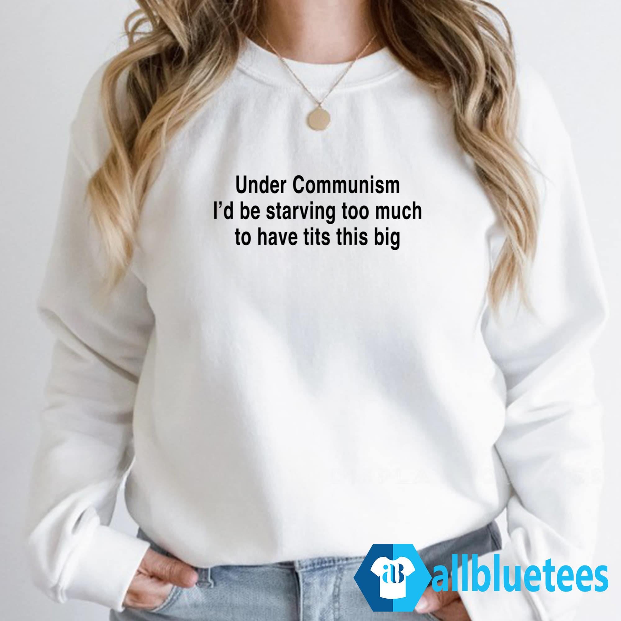 Under Communism I’d Be Starving Too Much Shirt