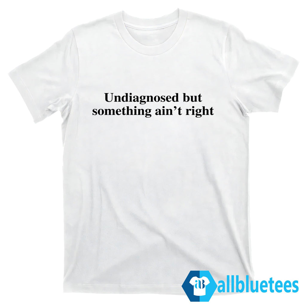 Undiagnosed But Something Ain’t Right Shirt