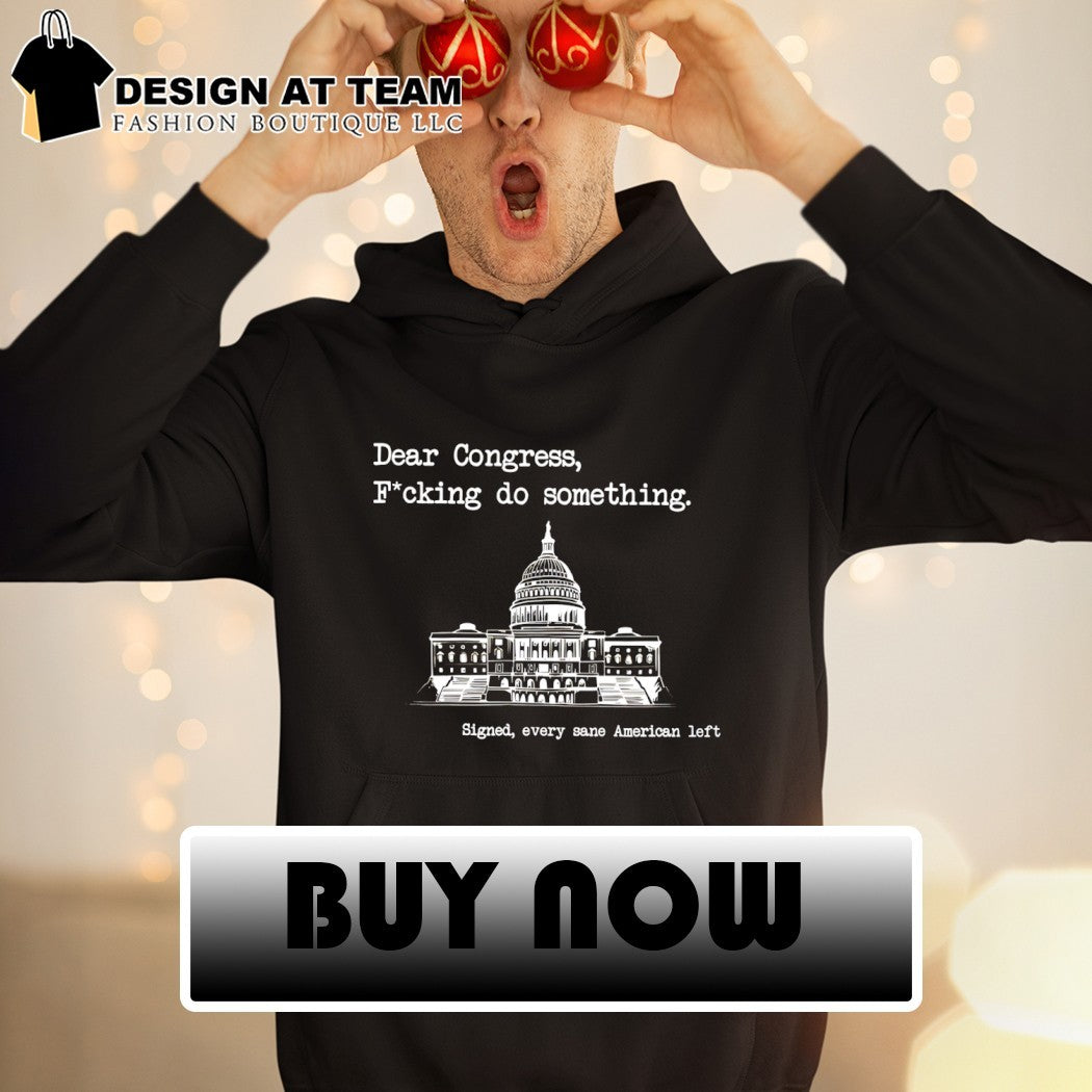 United States Capitol dear congress fucking do something signed every sane american left shirt