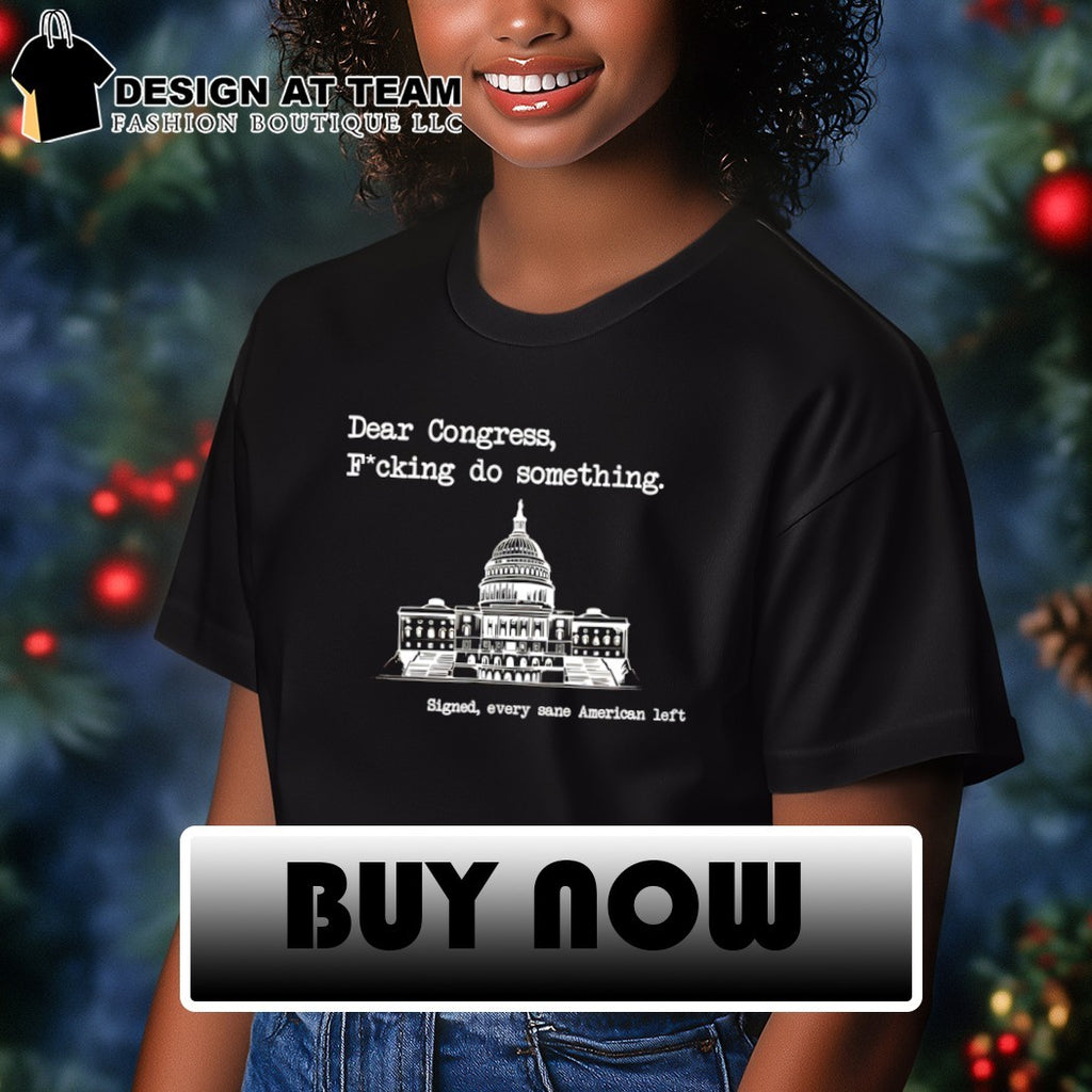 United States Capitol dear congress fucking do something signed every sane american left shirt