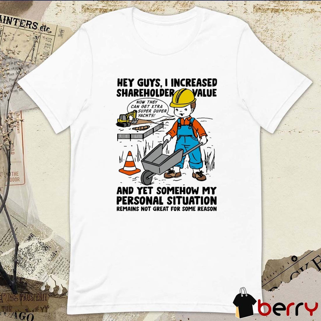 Hey Guys I Increased Shareholder Value And yet Somehow My Personal Situation Remains Not Great For Some Reason t-shirt