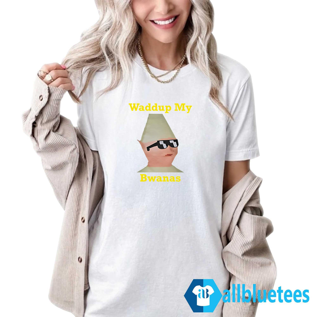 Waddup My Bwanas Shirt