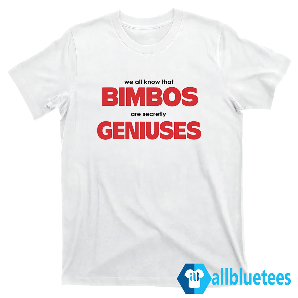 We All Know That Bimbos Are Secretly Geniuses Shirt